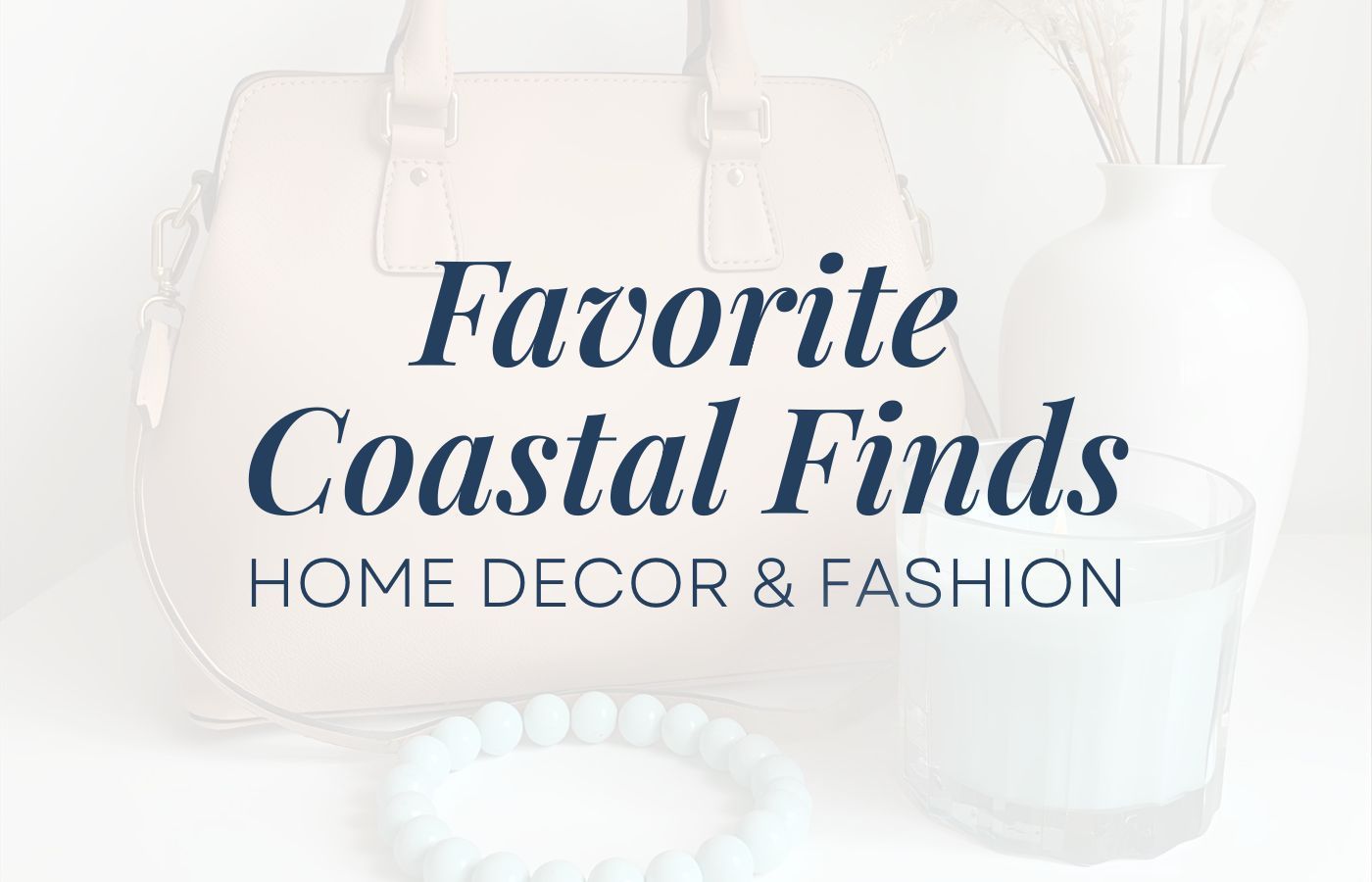 A vignette of a leather purse, beaded bracelet, vase filled with branches, and a candle, with an overlay that says: Favorite Coastal Finds, home decor & fashion.
