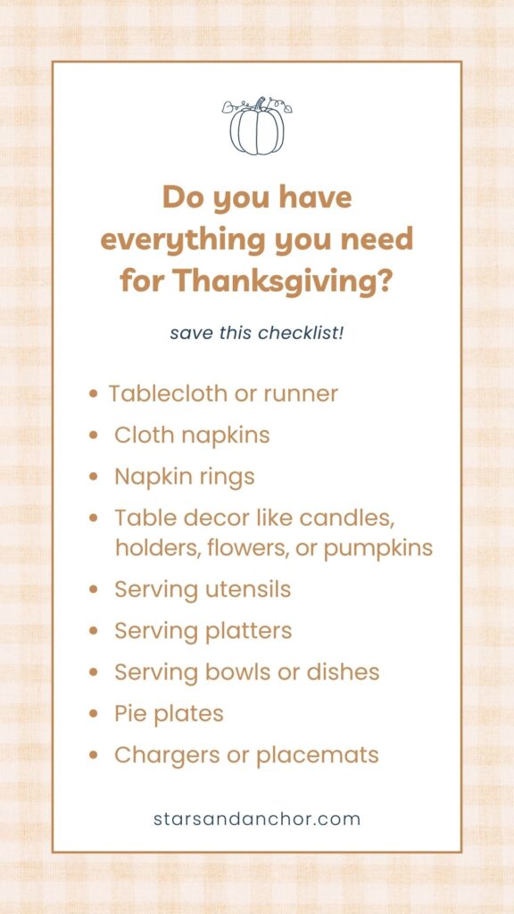 A graphic that says "Do you have everything you need for Thanksgiving? Save this checklist! Tablecloth or runner, cloth napkins, napkin rings, table decor like candles, holders, flowers, or pumpkins, serving utensils, serving platters, serving bowls or dishes, pie plates, chargers or placemats.