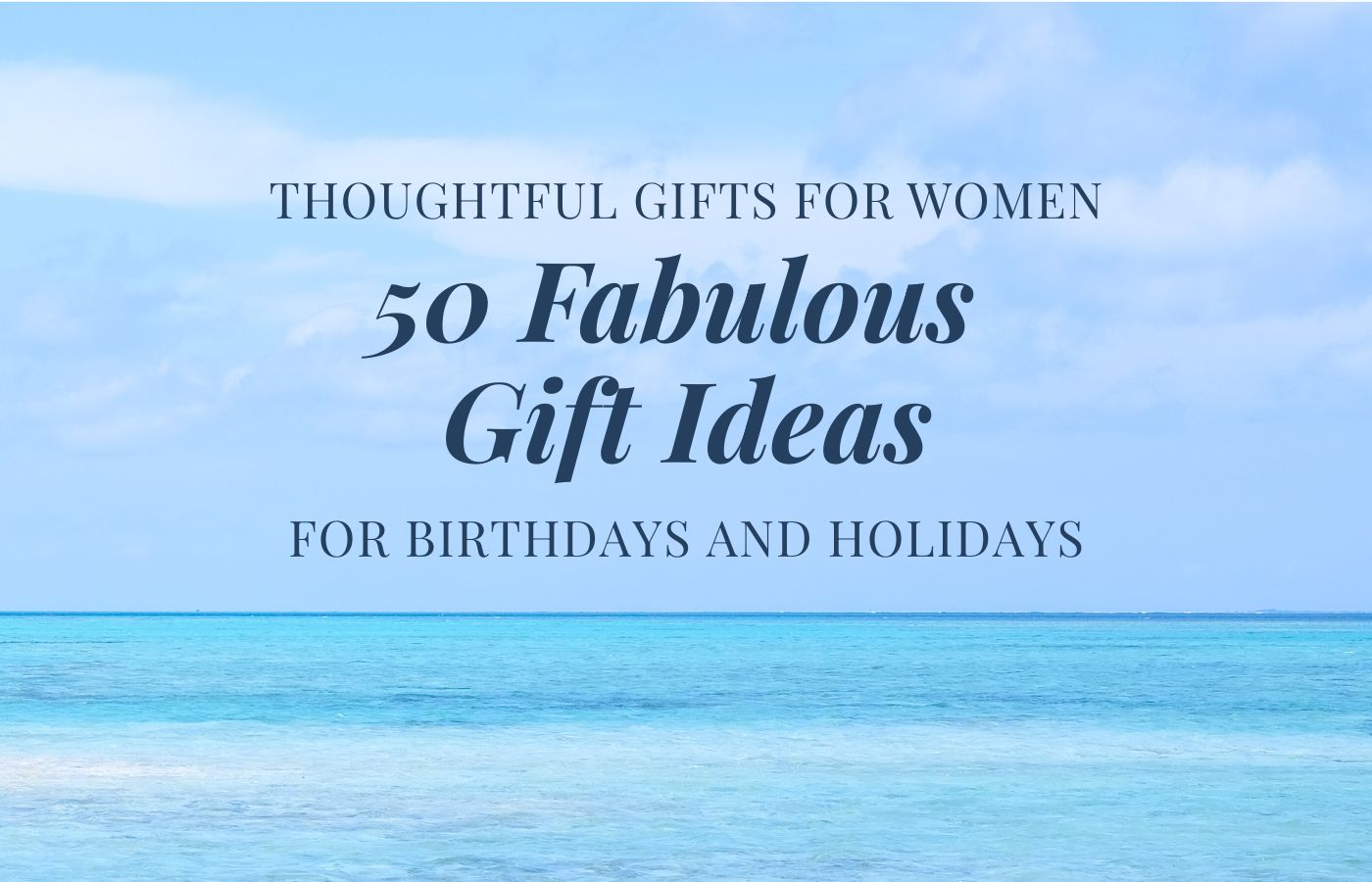 The ocean and sky, with a text overlay that says: Thoughtful gifts for women: 50 fabulous gift ideas for birthdays and holidays.